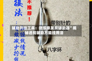 辅助开挂工具：微乐亲友房辅助器”揭秘透视辅助万能挂用法