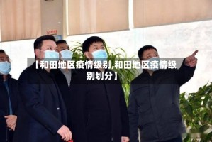 【和田地区疫情级别,和田地区疫情级别划分】