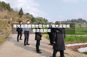 南充嘉陵疫情地区分布/南充嘉陵疫情防疫新闻