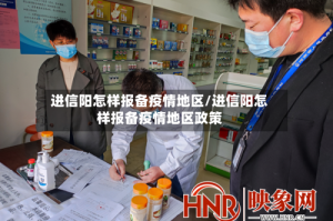 进信阳怎样报备疫情地区/进信阳怎样报备疫情地区政策
