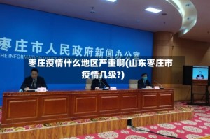 枣庄疫情什么地区严重啊(山东枣庄市疫情几级?)