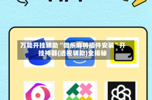 万能开挂辅助“微乐麻将插件安装”开挂神器{透视辅助}全揭秘