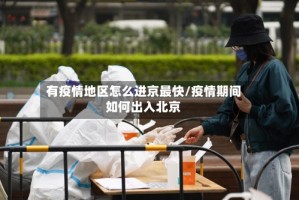 有疫情地区怎么进京最快/疫情期间如何出入北京