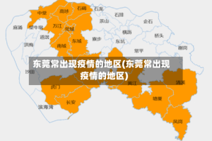 东莞常出现疫情的地区(东莞常出现疫情的地区)