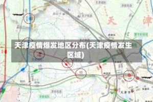 天津疫情爆发地区分布(天津疫情发生区域)