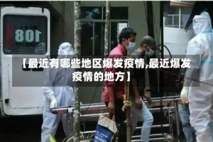 【最近有哪些地区爆发疫情,最近爆发疫情的地方】