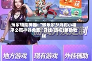 玩家辅助神器:“微乐家乡麻将小程序必赢神器免费”开挂(透视)辅助教程