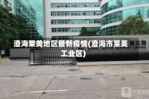 澄海莱美地区最新疫情(澄海市莱美工业区)