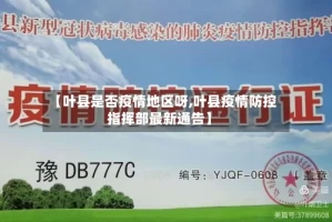 【叶县是否疫情地区呀,叶县疫情防控指挥部最新通告】