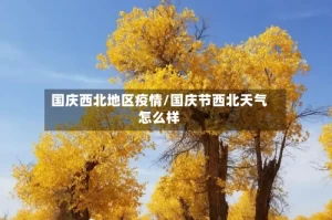 国庆西北地区疫情/国庆节西北天气怎么样