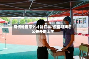 疫情地区怎么才能开学/疫情期间怎么去外地上学