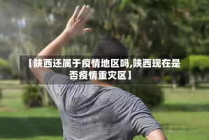 【陕西还属于疫情地区吗,陕西现在是否疫情重灾区】