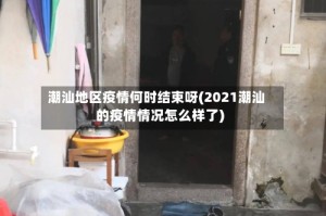 潮汕地区疫情何时结束呀(2021潮汕的疫情情况怎么样了)