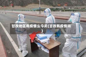 甘孜地区有疫情么今天(甘孜有疫情吗)