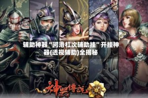 辅助神器“河洛杠次辅助挂”开挂神器{透视辅助}全揭秘