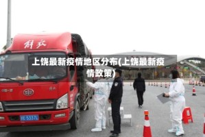 上饶最新疫情地区分布(上饶最新疫情政策)