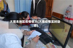 大理本地区疫情情况(大理疫情实时动态)