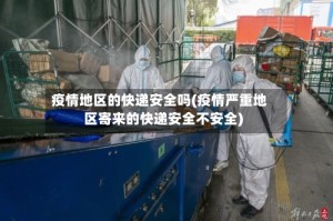 疫情地区的快递安全吗(疫情严重地区寄来的快递安全不安全)