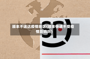 顺丰不送达疫情地区(顺丰快递不受疫情影响吗)