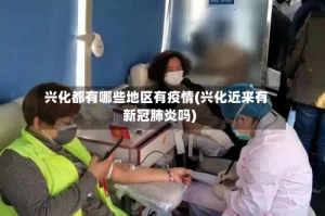 兴化都有哪些地区有疫情(兴化近来有新冠肺炎吗)