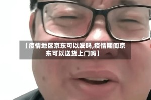 【疫情地区京东可以发吗,疫情期间京东可以送货上门吗】