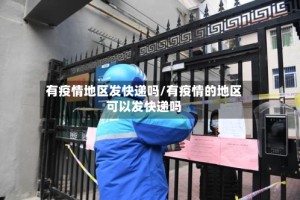有疫情地区发快递吗/有疫情的地区可以发快递吗