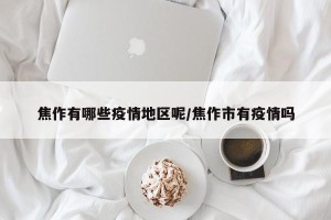 焦作有哪些疫情地区呢/焦作市有疫情吗