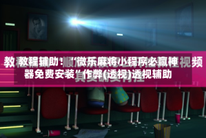 教程辅助！“微乐麻将小程序必赢神器免费安装”作弊(透视)透视辅助