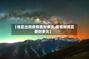 【地区出现疫情要封多久,疫情封闭区要封多久】