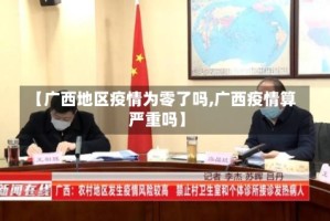 【广西地区疫情为零了吗,广西疫情算严重吗】