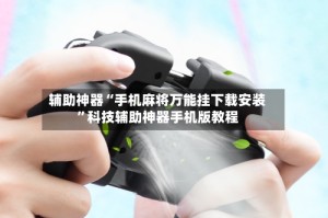 辅助神器“手机麻将万能挂下载安装”科技辅助神器手机版教程