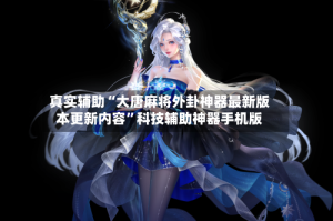 真实辅助“大唐麻将外卦神器最新版本更新内容”科技辅助神器手机版