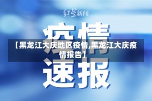 【黑龙江大庆地区疫情,黑龙江大庆疫情报告】