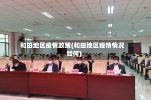 和田地区疫情政策(和田地区疫情情况如何)