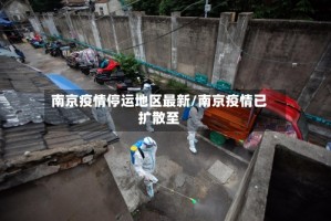 南京疫情停运地区最新/南京疫情已扩散至