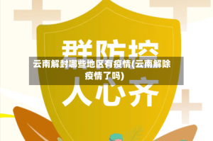 云南解封哪些地区有疫情(云南解除疫情了吗)