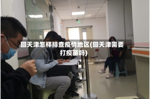 回天津怎样排查疫情地区(回天津需要打疫苗吗)
