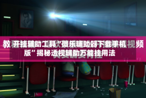 开挂辅助工具“微乐辅助器下载手机版”揭秘透视辅助万能挂用法