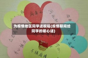 为疫情地区同学送祝福(疫情期间给同学的暖心话)