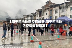 【南宁河池地区疫情最新,南宁河池地区疫情最新情况】