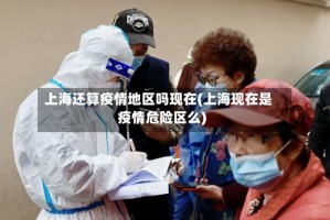 上海还算疫情地区吗现在(上海现在是疫情危险区么)