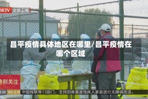 昌平疫情具体地区在哪里/昌平疫情在哪个区域