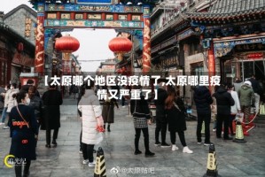 【太原哪个地区没疫情了,太原哪里疫情又严重了】