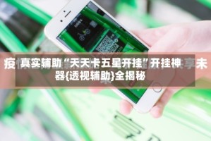 真实辅助“天天卡五星开挂”开挂神器{透视辅助}全揭秘