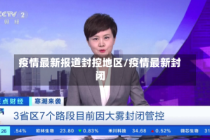 疫情最新报道封控地区/疫情最新封闭