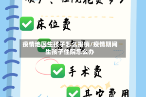 疫情地区生孩子怎么报销/疫情期间生孩子住院怎么办