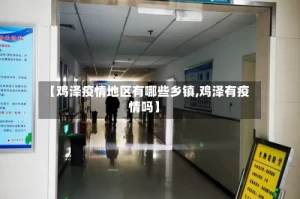 【鸡泽疫情地区有哪些乡镇,鸡泽有疫情吗】