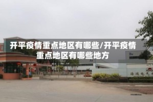开平疫情重点地区有哪些/开平疫情重点地区有哪些地方