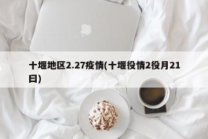 十堰地区2.27疫情(十堰役情2役月21曰)