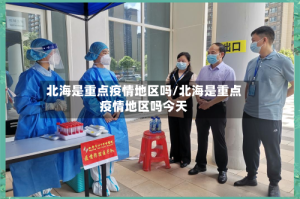 北海是重点疫情地区吗/北海是重点疫情地区吗今天